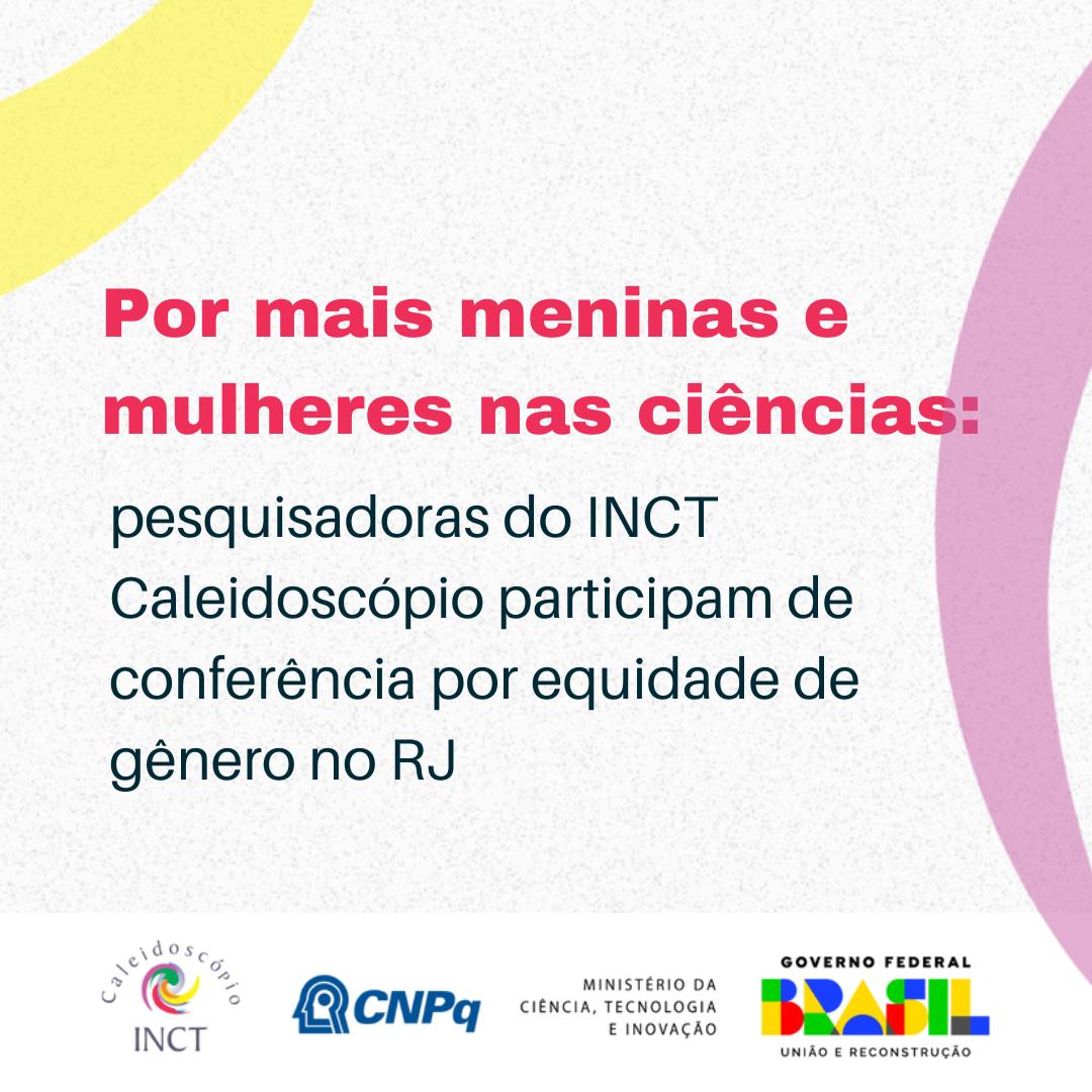 5ª Conferência Nacional de Ciência, Tecnologia e Inovação . Por mais meninas e mulheres nas ciências: pesquisadoras do INCT Caleidoscópio participam de conferência por equidade de gênero no RJ.